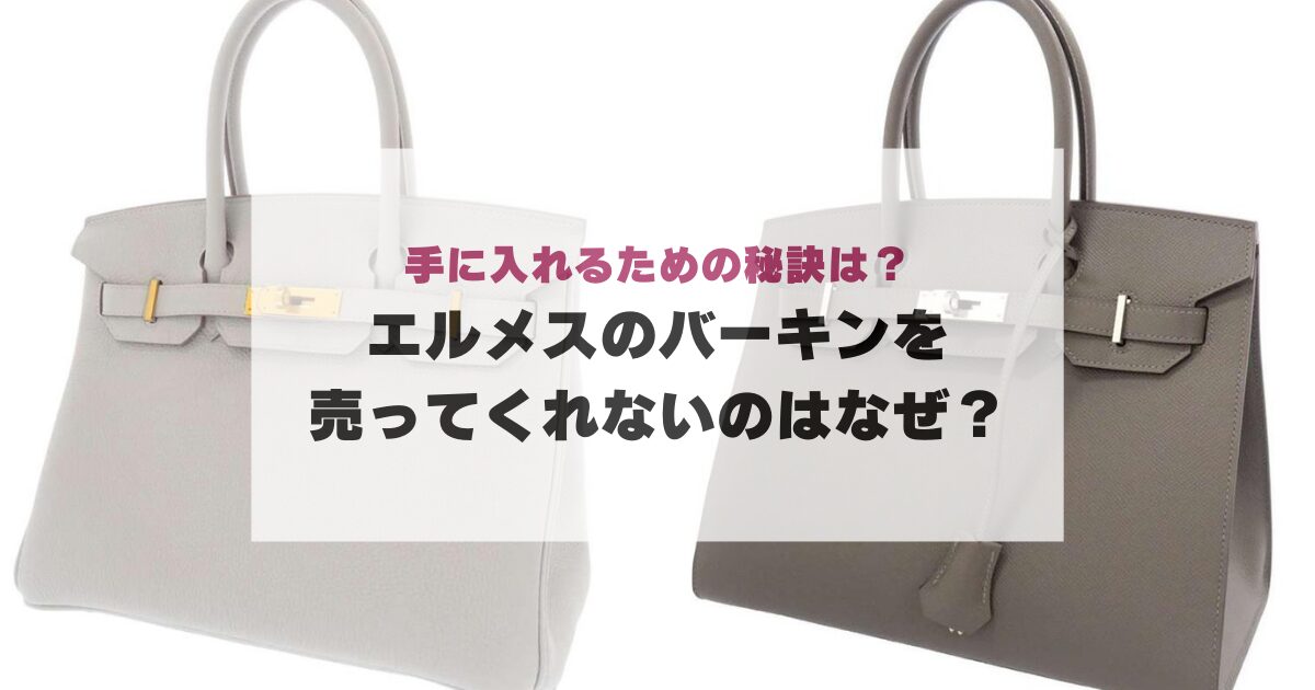 エルメスのバーキンを売ってくれないのはなぜ？手に入れるための秘訣は？