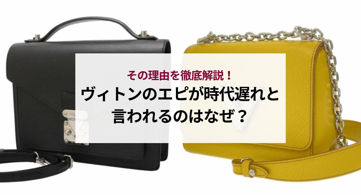 ヴィトンのエピが時代遅れと言われるのはなぜ？その理由を徹底解説！