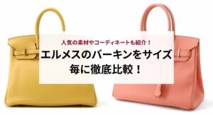 エルメスのバーキンをサイズ毎に徹底比較！人気の素材やコーディネートも紹介！