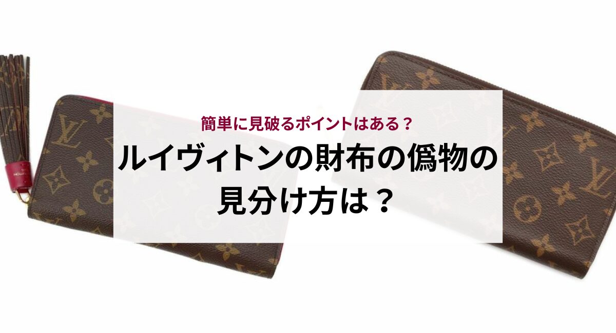 ルイヴィトンの財布の偽物の見分け方は？簡単に見破るポイントはある？