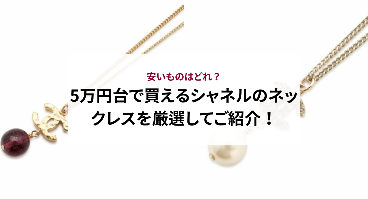 5万円台で買えるシャネルのネックレスを厳選してご紹介！安いものはどれ？