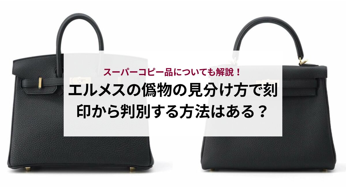 エルメスの偽物の見分け方で刻印から判別する方法はある？スーパーコピー品についても解説！