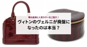 ヴィトンのヴェルニが廃盤になったのは本当？噂の真相と人気カラーをご紹介！