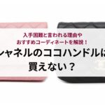 シャネルのココハンドルは買えない？入手困難と言われる理由やおすすめコーディネートを解説！