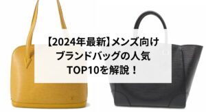 【2024年最新】メンズ向けブランドバッグの人気TOP10を解説！