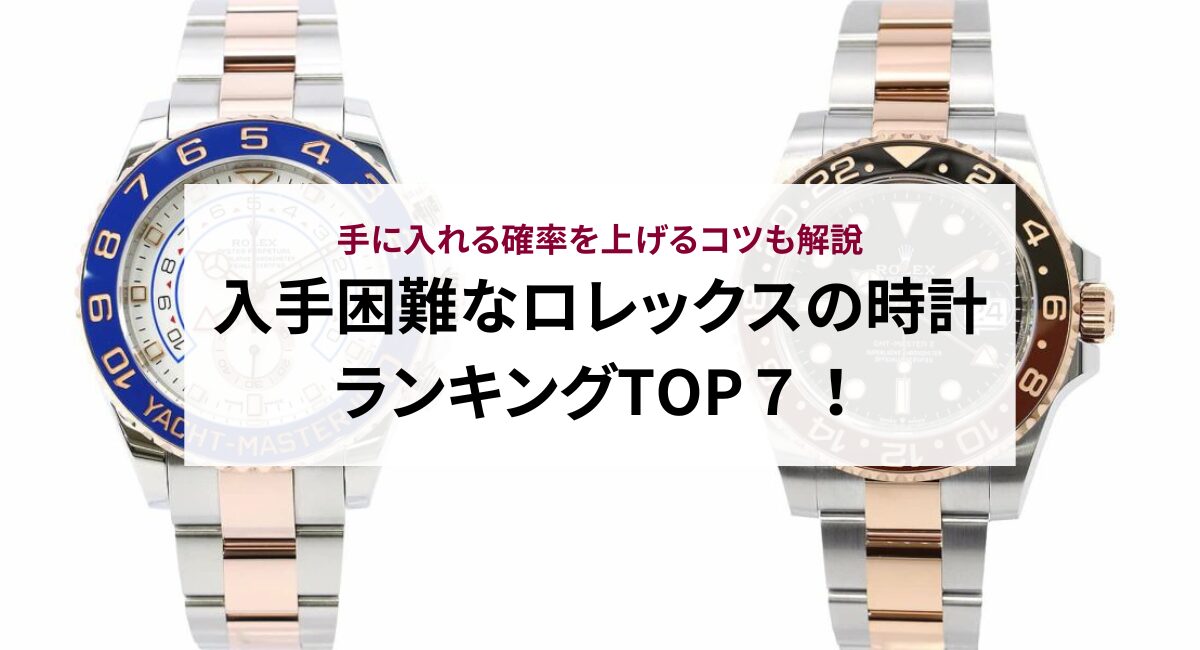 入手困難なロレックスの時計ランキングTOP７！手に入れる確率を上げるコツも解説