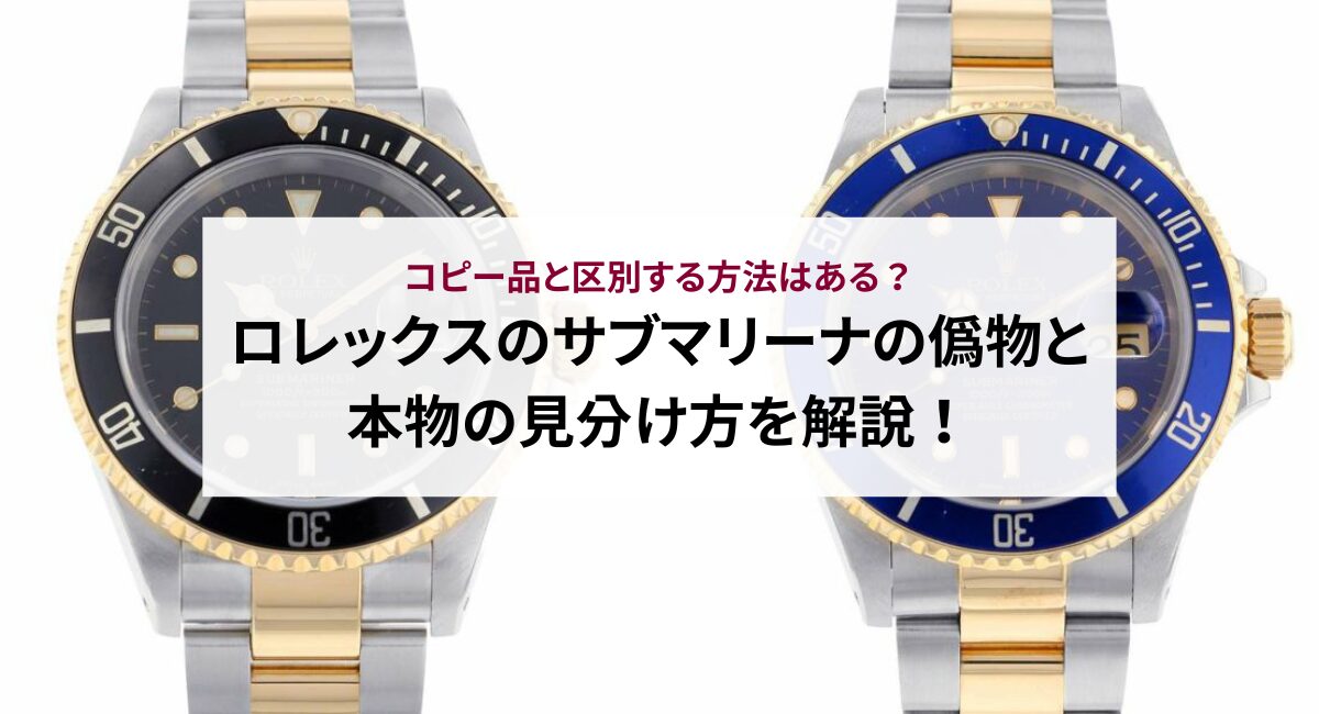 ロレックスのサブマリーナの偽物と本物の見分け方を解説！コピー品と区別する方法はある？