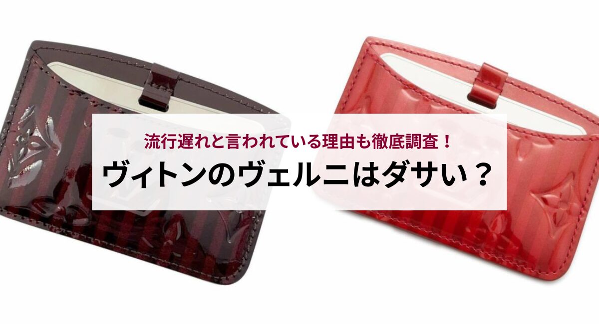 ヴィトンのヴェルニはダサい？流行遅れと言われている理由も徹底調査！