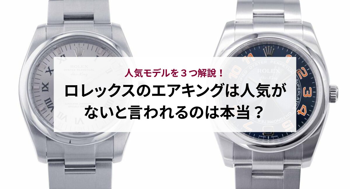 ロレックスのエアキングは人気がないと言われるのは本当？人気モデルを３つ解説！