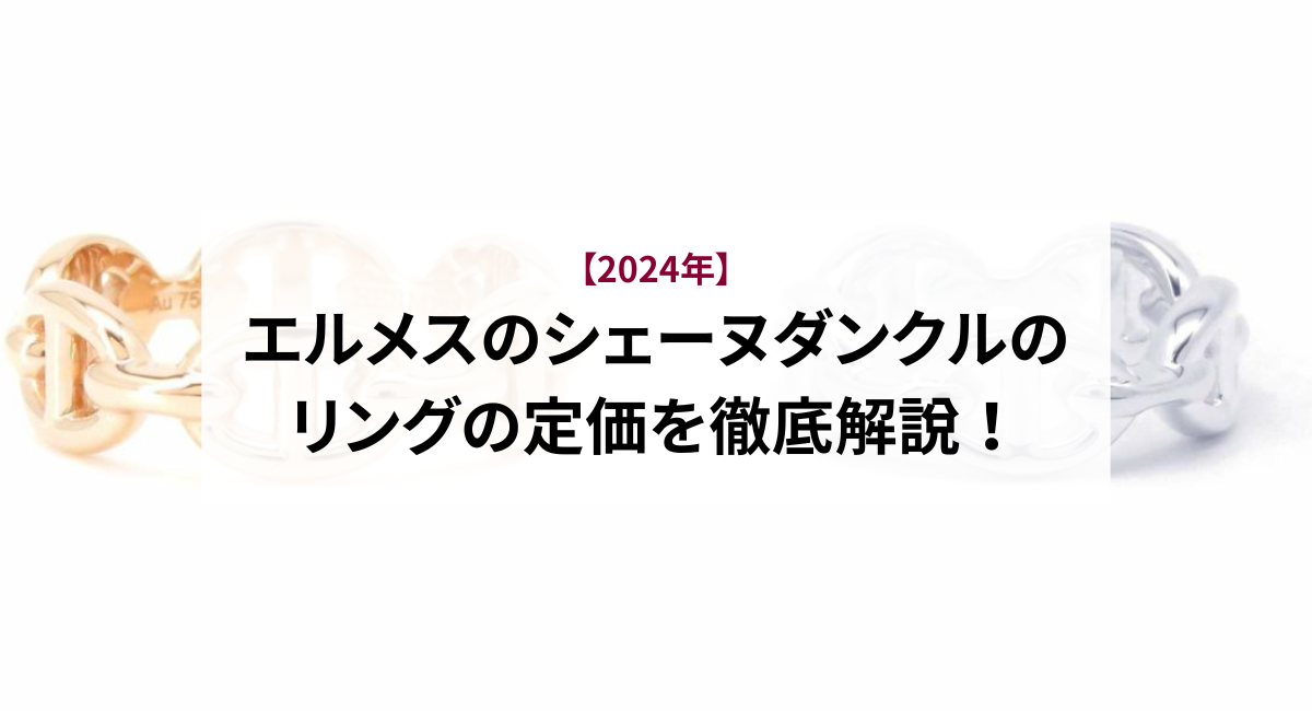 【2024年】エルメスのシェーヌダンクルのリングの定価を徹底解説！