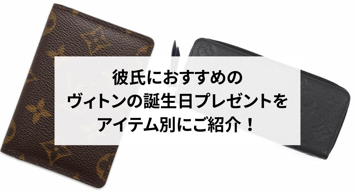 彼氏におすすめのヴィトンの誕生日プレゼントをアイテム別にご紹介！