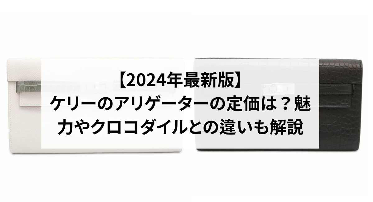 【2024年最新版】ケリーのアリゲーターの定価は？魅力やクロコダイルとの違いも解説