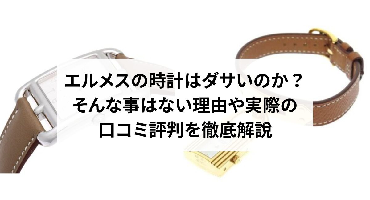 エルメスの時計はダサいのか？そんな事はない理由や実際の口コミ評判を徹底解説